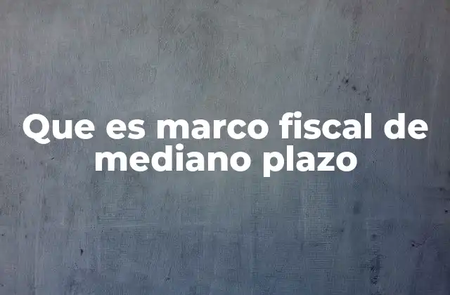 Que es Marco Fiscal de Mediano Plazo