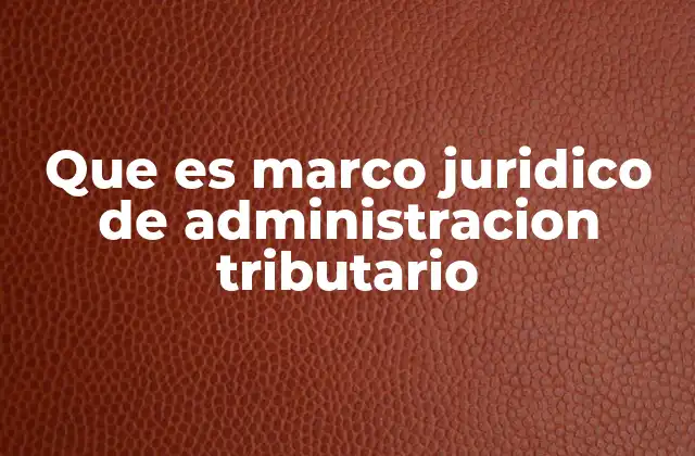 Que es Marco Juridico de Administracion Tributario