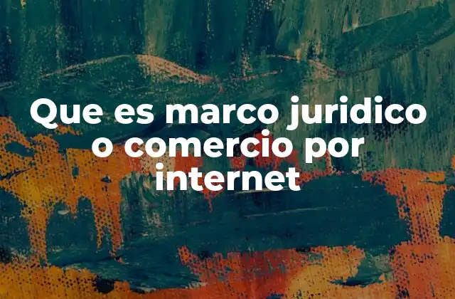 Que es Marco Juridico o Comercio por Internet