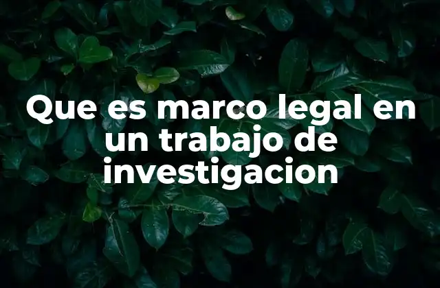 Que es Marco Legal en un Trabajo de Investigacion