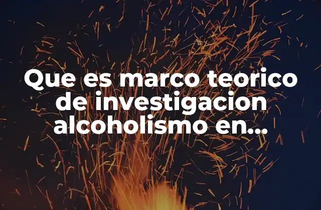 Que es Marco Teorico de Investigacion Alcoholismo en Estudiantes