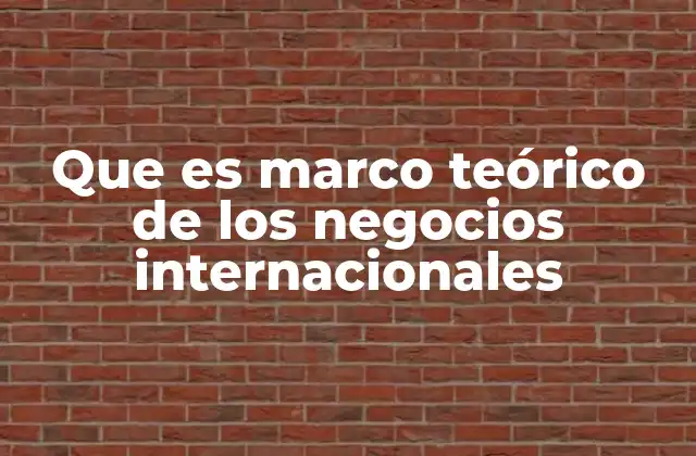 Que es Marco Teórico de los Negocios Internacionales