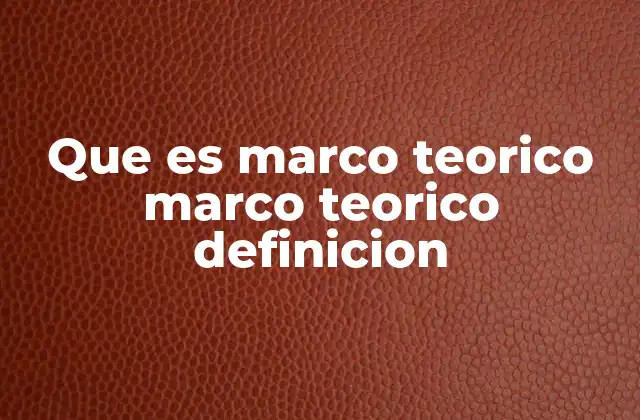 Que es Marco Teorico Marco Teorico Definicion