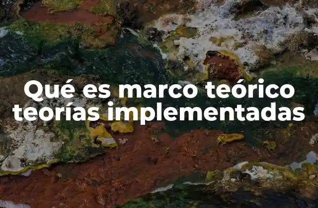 Qué es Marco Teórico Teorías Implementadas
