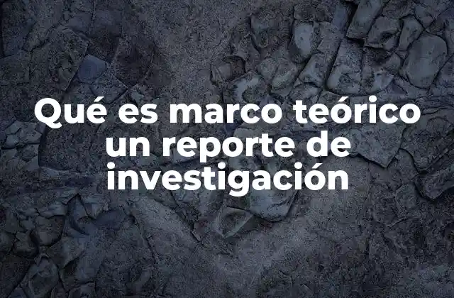 Qué es Marco Teórico un Reporte de Investigación