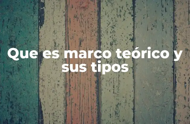 Que es Marco Teórico y Sus Tipos