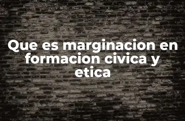 La importancia de abordar la marginación en la formación ética y cívica