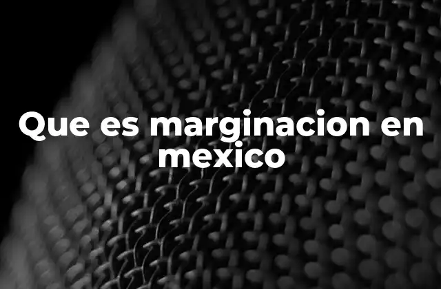 Que es Marginacion en Mexico