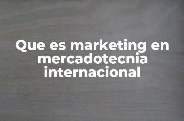 Que es Marketing en Mercadotecnia Internacional