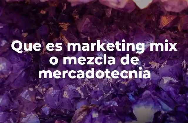 Que es Marketing Mix o Mezcla de Mercadotecnia