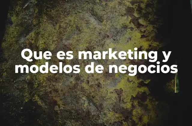 Que es Marketing y Modelos de Negocios
