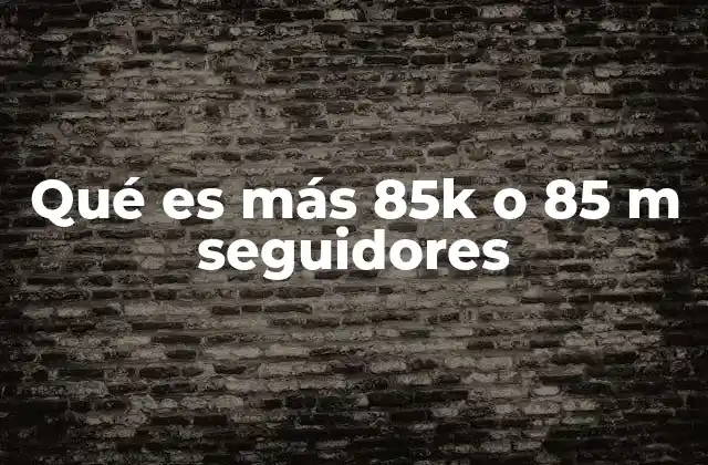 Qué es Más 85k o 85 M Seguidores