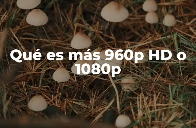 Qué es Más 960p Hd o 1080p