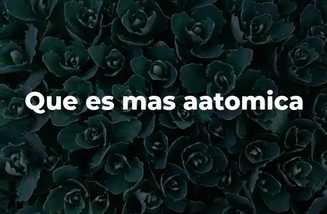 Que es mas Aatomica 2 Características de lo que puede considerarse más atómico