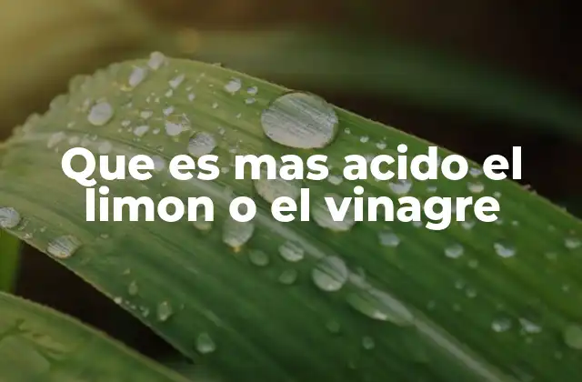 Que es mas Acido el Limon o el Vinagre