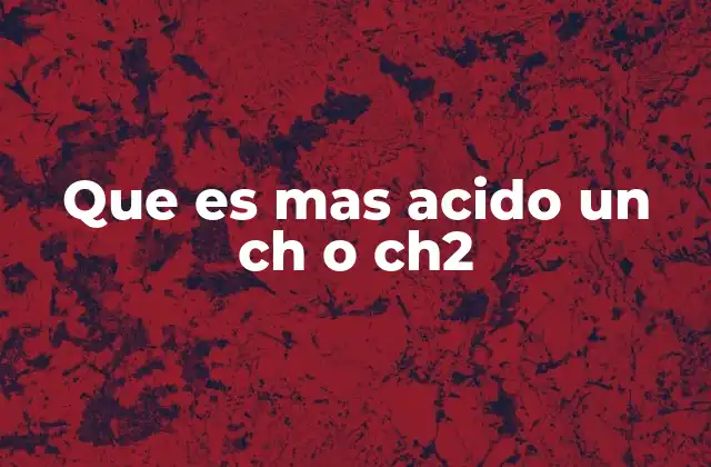 Que es mas Acido un Ch o Ch2