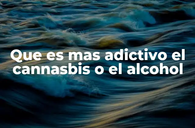 Que es mas Adictivo el Cannasbis o el Alcohol