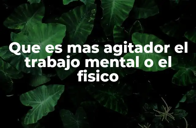 Que es mas Agitador el Trabajo Mental o el Fisico