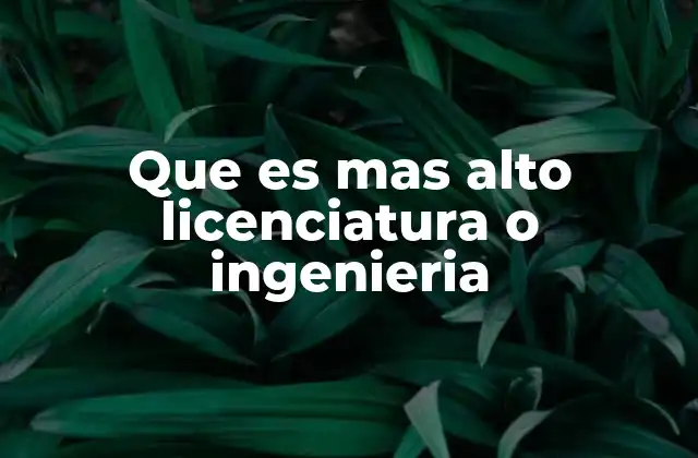 Que es mas Alto Licenciatura o Ingenieria