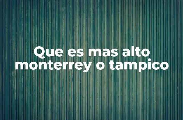 Que es mas Alto Monterrey o Tampico