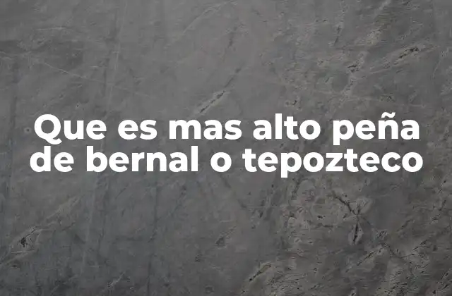 Que es mas Alto Peña de Bernal o Tepozteco