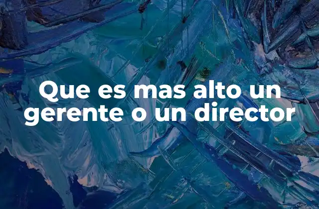 Que es mas Alto un Gerente o un Director