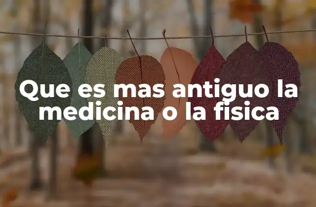 Que es mas Antiguo la Medicina o la Fisica