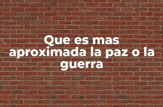Que es mas Aproximada la Paz o la Guerra