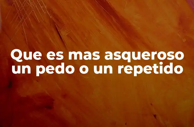 Que es mas Asqueroso un Pedo o un Repetido