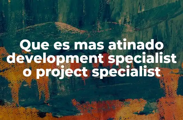 Que es mas Atinado Development Specialist o Project Specialist 2 Diferencias esenciales entre ambos perfiles