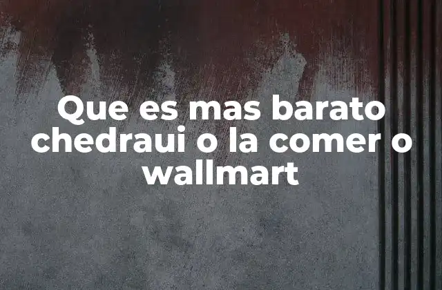 Que es mas Barato Chedraui o la Comer o Wallmart 2 Factores que influyen en el precio entre Chedraui, La Comer y Walmart