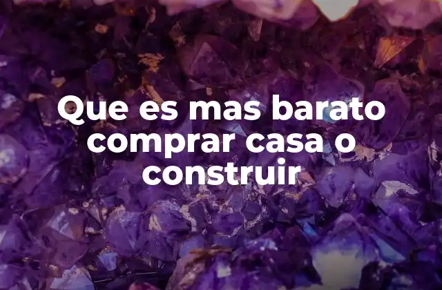 Que es mas Barato Comprar Casa o Construir