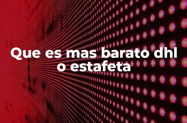 Que es mas Barato Dhl o Estafeta