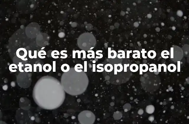 Qué es Más Barato el Etanol o el Isopropanol 2 Diferencias en producción y uso que afectan su precio