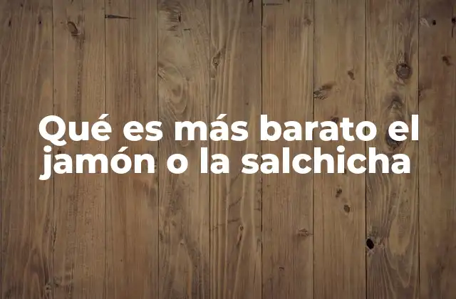 Qué es Más Barato el Jamón o la Salchicha