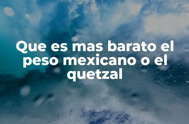 Que es mas Barato el Peso Mexicano o el Quetzal