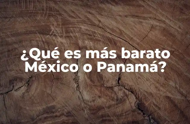¿qué es Más Barato México o Panamá?