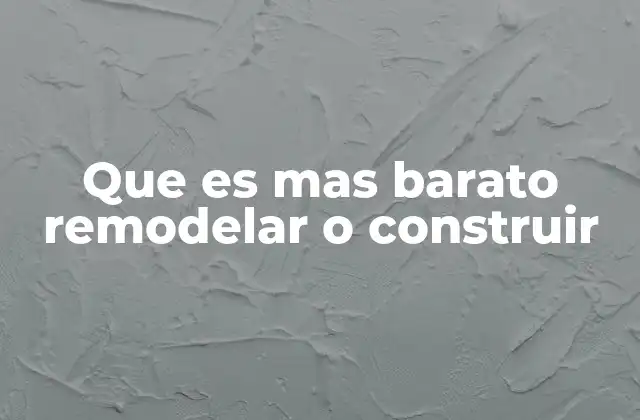 Que es mas Barato Remodelar o Construir