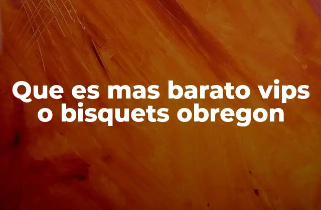 Que es mas Barato Vips o Bisquets Obregon