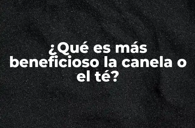 ¿qué es Más Beneficioso la Canela o el Té?