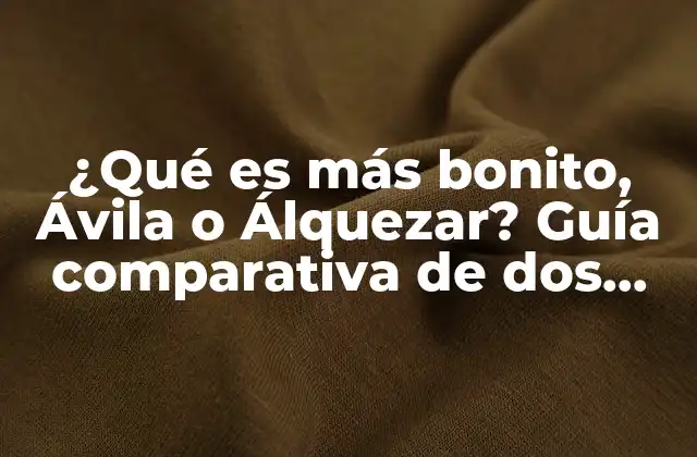 ¿qué es Más Bonito, Ávila o Álquezar? Guía Comparativa de Dos Joyas Turísticas