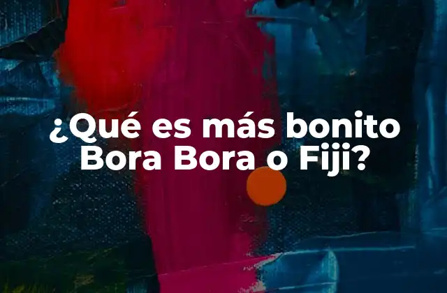 ¿qué es Más Bonito Bora Bora o Fiji?