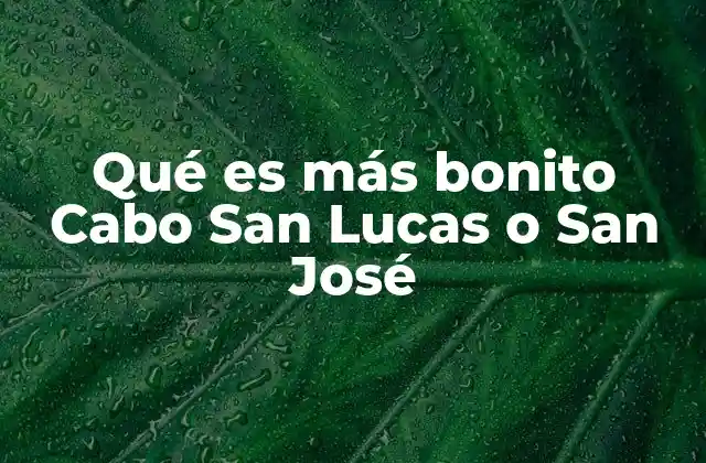 Qué es Más Bonito Cabo San Lucas o San José