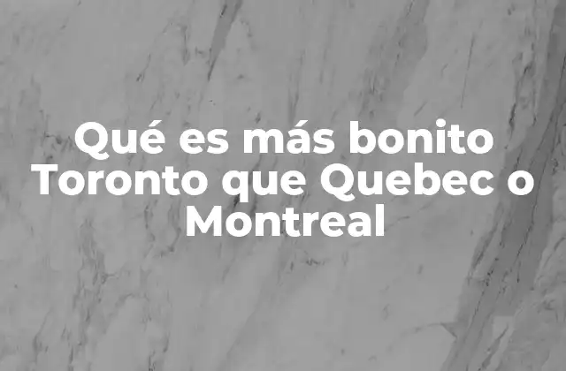 Toronto, Quebec y Montreal: tres caras de Canadá
