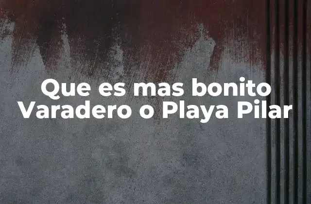 Comparando Varadero y Playa Pilar sin mencionar directamente los nombres