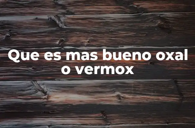 Que es mas Bueno Oxal o Vermox