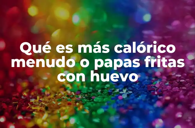 Qué es Más Calórico Menudo o Papas Fritas con Huevo