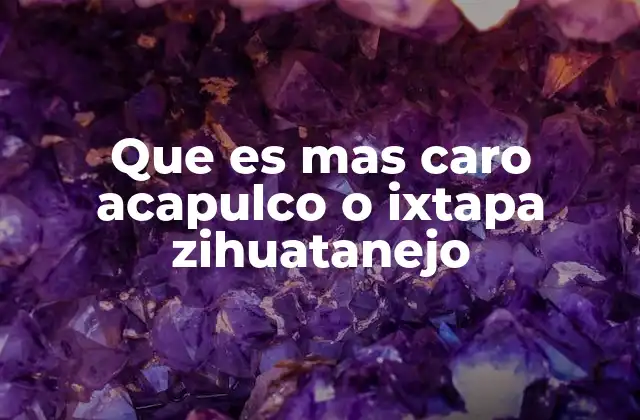 Que es mas Caro Acapulco o Ixtapa Zihuatanejo