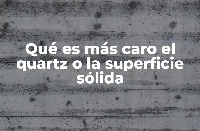 Qué es Más Caro el Quartz o la Superficie Sólida