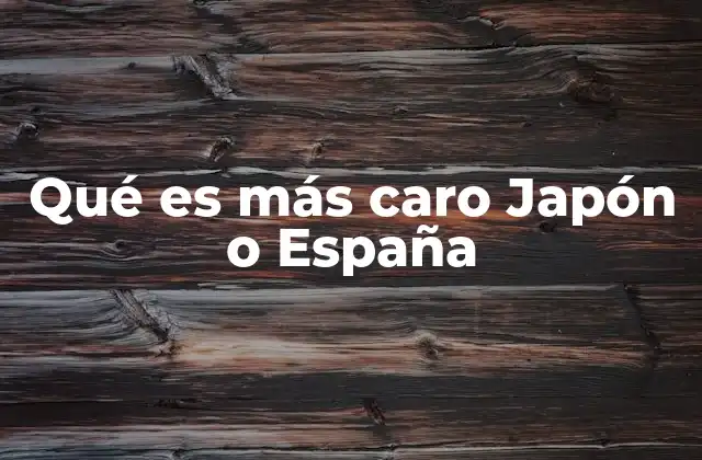 Qué es Más Caro Japón o España